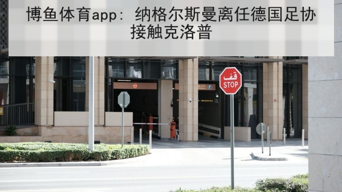 博鱼体育app: 纳格尔斯曼离任德国足协接触克洛普